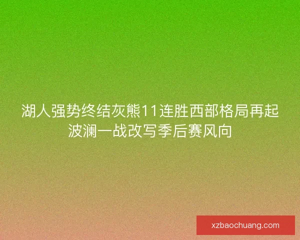 湖人强势终结灰熊11连胜西部格局再起波澜一战改写季后赛风向