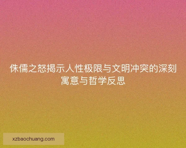 侏儒之怒揭示人性极限与文明冲突的深刻寓意与哲学反思