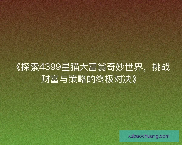 《探索4399星猫大富翁奇妙世界，挑战财富与策略的终极对决》