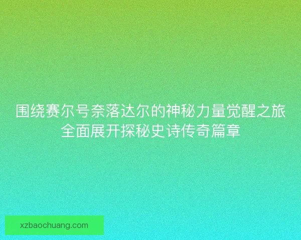 围绕赛尔号奈落达尔的神秘力量觉醒之旅全面展开探秘史诗传奇篇章