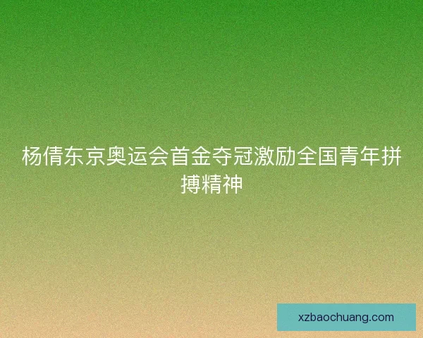 杨倩东京奥运会首金夺冠激励全国青年拼搏精神