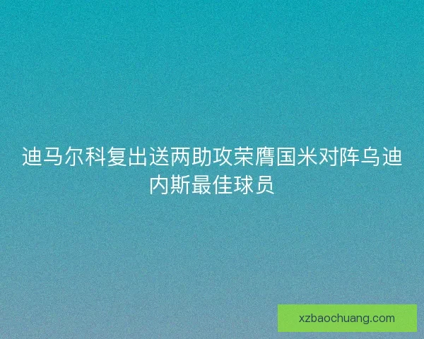 迪马尔科复出送两助攻荣膺国米对阵乌迪内斯最佳球员