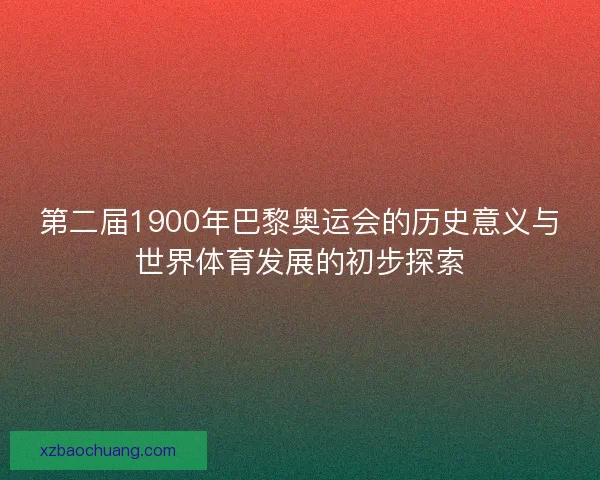 第二届1900年巴黎奥运会的历史意义与世界体育发展的初步探索