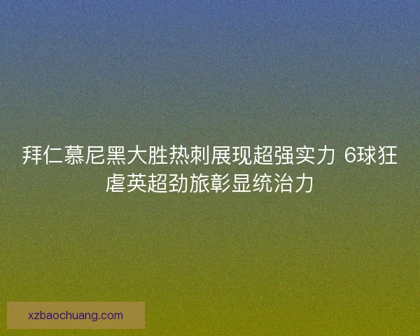 拜仁慕尼黑大胜热刺展现超强实力 6球狂虐英超劲旅彰显统治力