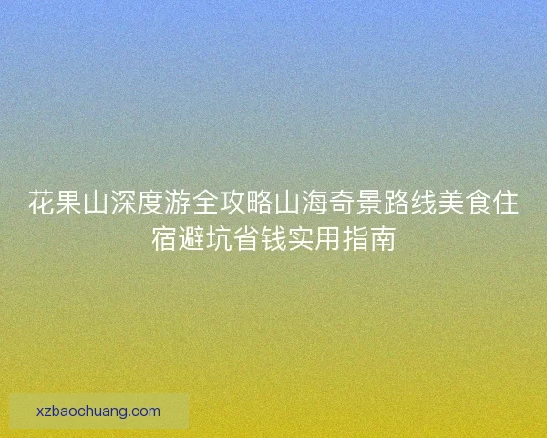 花果山深度游全攻略山海奇景路线美食住宿避坑省钱实用指南