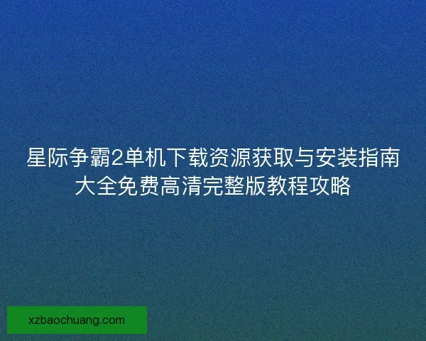 星际争霸2单机下载资源获取与安装指南大全免费高清完整版教程攻略