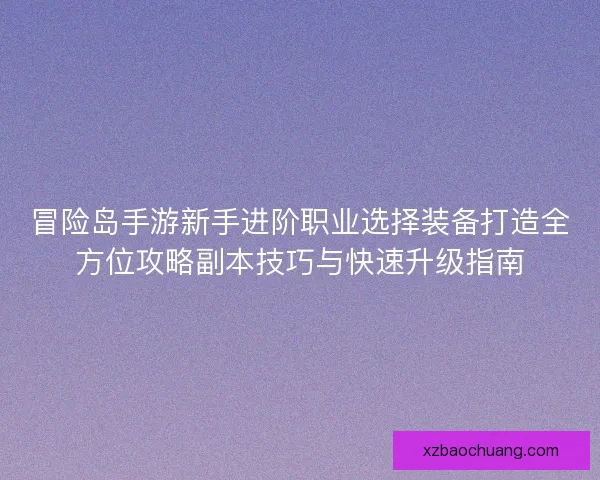 冒险岛手游新手进阶职业选择装备打造全方位攻略副本技巧与快速升级指南