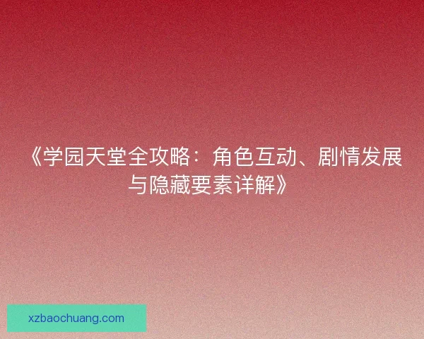 《学园天堂全攻略：角色互动、剧情发展与隐藏要素详解》