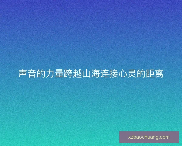 声音的力量跨越山海连接心灵的距离