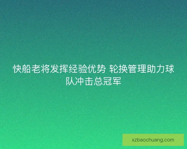 快船老将发挥经验优势 轮换管理助力球队冲击总冠军