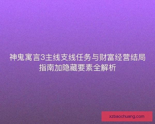 神鬼寓言3主线支线任务与财富经营结局指南加隐藏要素全解析